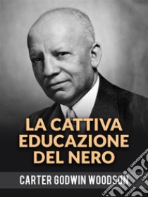 La Cattiva Educazione Del Nero (Tradotto). E-book. Formato EPUB ebook di Godwin Woodson Carter