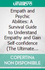 Empath and Psychic Abilities: A Survival Guide to Understand Empathy and Gain Self-confidence (The Ultimate Survival Guide - Modern Life Strategies for Highly Sensitive People). E-book. Formato EPUB ebook