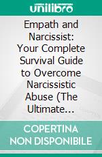 Empath and Narcissist: Your Complete Survival Guide to Overcome Narcissistic Abuse (The Ultimate Survival Guide for Empaths and Highly Sensitives People). E-book. Formato EPUB ebook