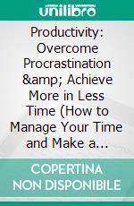 Productivity: Overcome Procrastination &amp; Achieve More in Less Time (How to Manage Your Time and Make a Strategy to Maximise Your Productivity). E-book. Formato EPUB ebook