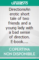 DirectionsAn erotic short tale of two friends and a young lady with a bad sense of direction. E-book. Formato EPUB ebook