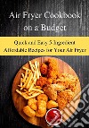 Air Fryer Cookbook on a BudgetQuick and Easy 5-Ingredient Affordable Recipes for Your Air Fryer. E-book. Formato EPUB ebook