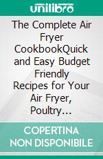 The Complete Air Fryer CookbookQuick and Easy Budget Friendly Recipes for Your Air Fryer, Poultry Options, Br??kf?st ?nd Brunch. E-book. Formato EPUB ebook di Samuel Enide