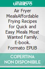 Air Fryer MealsAffordable Frying Recipes for Quick and Easy Meals Most Wanted Family. E-book. Formato EPUB ebook