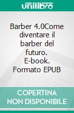 Barber 4.0Come diventare il barber del futuro. E-book. Formato EPUB ebook di Michele Calabrese