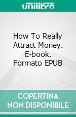 How To Really Attract Money. E-book. Formato EPUB ebook