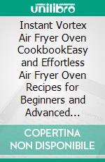 Instant Vortex Air Fryer Oven CookbookEasy and Effortless Air Fryer Oven Recipes for Beginners and Advanced Users. E-book. Formato EPUB ebook