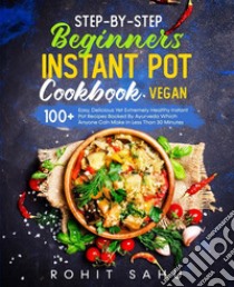 Step-By-Step Beginners Instant Pot Cookbook (Vegan)100+ Easy Yet Extremely Healthy Instant Pot Recipes Backed By Ayurveda. E-book. Formato EPUB ebook di Rohit Sahu