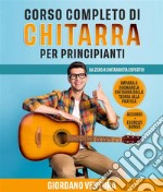 CORSO COMPLETO DI CHITARRA PER PRINCIPIANTI; Da Zero a Chitarrista Esperto! Impara a Suonare la Chitarra Dalla Teoria alla Pratica. ACCORDI + ESERCIZI BONUS. E-book. Formato EPUB ebook