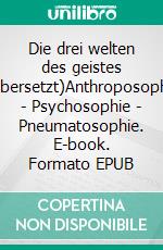 Die drei welten des geistes (Übersetzt)Anthroposophie - Psychosophie - Pneumatosophie. E-book. Formato EPUB ebook di Rudolf Steiner