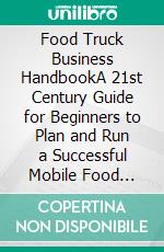 Food Truck Business HandbookA 21st Century Guide for Beginners to Plan and Run a Successful Mobile Food Business from Scratch. E-book. Formato EPUB