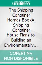 The Shipping Container Homes BookA Shipping Container House Plans to Building an Environmentally Friendly Home, Plus Tips, and Design Ideas to Get You Started. E-book. Formato EPUB ebook