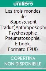 Les trois mondes de l&apos;esprit (Traduit)Anthroposophie - Psychosophie - Pneumatosophie. E-book. Formato EPUB ebook