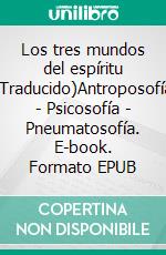 Los tres mundos del espíritu (Traducido)Antroposofía - Psicosofía - Pneumatosofía. E-book. Formato EPUB ebook di Rudolf Steiner