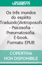 Os três mundos do espírito (Traduzido)Antroposofia - Psicosofia - Pneumatosofia. E-book. Formato EPUB ebook di Rudolf Steiner