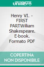 Henry VI. - FIRST PARTWilliam Shakespeare. E-book. Formato PDF ebook di William Shakespeare