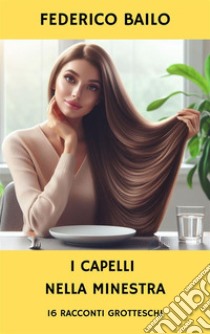 I capelli nella minestra16 racconti grotteschi. E-book. Formato EPUB ebook di Bailo Federico