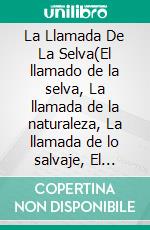 La Llamada De La Selva(El llamado de la selva, La llamada de la naturaleza, La llamada de lo salvaje, El llamado de lo salvaje o La voz de la sangre). E-book. Formato EPUB ebook