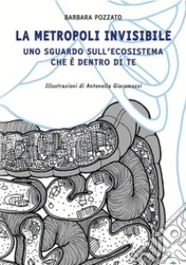 La metropoli InvisibileUno sguardo sull'ecosistema che è dentro di te. E-book. Formato EPUB ebook di BARBARA POZZATO