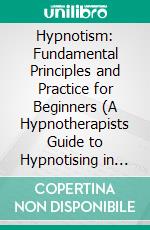 Hypnotism: Fundamental Principles and Practice for Beginners (A Hypnotherapists Guide to Hypnotising in Person and Online). E-book. Formato EPUB