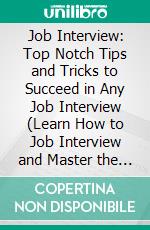 Job Interview: Top Notch Tips and Tricks to Succeed in Any Job Interview (Learn How to Job Interview and Master the Key Interview Skills!). E-book. Formato EPUB ebook di Jeffrey Phillips