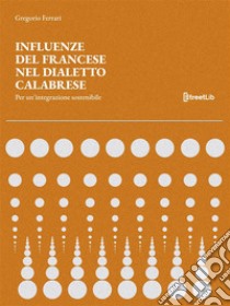 Influenze del Francese nel Dialetto CalabresePer un'integrazione sostenibile. E-book. Formato EPUB ebook di Gregorio Ferrari