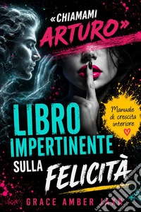 "Chiamami Arturo" - Libro Impertinente sulla FelicitàManuale di crescita interiore. E-book. Formato EPUB ebook