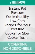 Instant Pot Pressure CookerHealthy Low-Carb Recipes for Your Pressure Cooker or Slow Cooker for Beginners on a Budget. E-book. Formato EPUB ebook