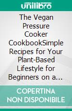 The Vegan Pressure Cooker CookbookSimple Recipes for Your Plant-Based Lifestyle for Beginners on a Budget. E-book. Formato EPUB ebook di Samuel Enide