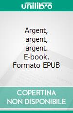 Argent, argent, argent. E-book. Formato EPUB ebook di ( Anco