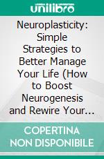 Neuroplasticity: Simple Strategies to Better Manage Your Life (How to Boost Neurogenesis and Rewire Your Brain With Light). E-book. Formato EPUB ebook di Susan Smith