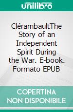 ClérambaultThe Story of an Independent Spirit During the War. E-book. Formato EPUB ebook