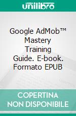 Google AdMob™ Mastery  Training Guide. E-book. Formato EPUB ebook