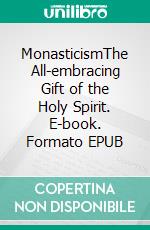 MonasticismThe All-embracing Gift of the Holy Spirit. E-book. Formato EPUB ebook di Archimandrite Zacharias Zacharou