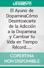 El Ayuno de DopaminaCómo Desintoxicarte de la Adicción a la Dopamina y Cambiar tu Vida en Tiempo Récord. E-book. Formato EPUB