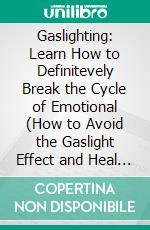 Gaslighting: Learn How to Definitevely Break the Cycle of Emotional (How to Avoid the Gaslight Effect and Heal From Emotional Abuse). E-book. Formato EPUB