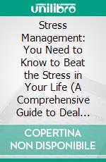 Stress Management: You Need to Know to Beat the Stress in Your Life (A Comprehensive Guide to Deal With Stress and Anxiety Efficiently). E-book. Formato EPUB ebook