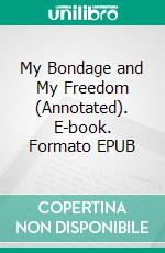 My Bondage and My Freedom (Annotated). E-book. Formato EPUB ebook