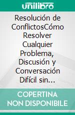 Resolución de ConflictosCómo Resolver Cualquier Problema, Discusión y Conversación Difícil sin Importar las Diferencias entre Personalidades. E-book. Formato EPUB ebook