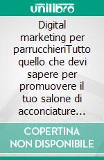 Digital marketing per parrucchieriTutto quello che devi sapere per promuovere il tuo salone di acconciature su internet. E-book. Formato EPUB ebook di Francesco La Manno