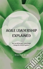 Agile Leadership ExplainedWe Can All Be Agile Leaders and Change the World Together!. E-book. Formato EPUB