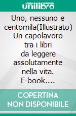 Uno, nessuno e centomila(Illustrato) Un capolavoro tra i libri da leggere assolutamente nella vita. E-book. Formato EPUB ebook