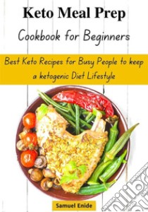 Keto Meal Prep Cookbook for BeginnersBest Keto Recipes for Busy People to keep a ketogenic Diet Lifestyle. E-book. Formato EPUB ebook di Samuel Enide