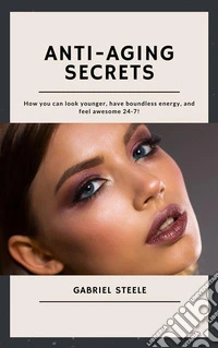 Anti-Aging SecretsHow you can look younger, have boundless energy, and feel awesome 24-7!. E-book. Formato EPUB ebook
