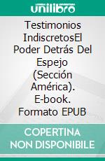 Testimonios IndiscretosEl Poder Detrás Del Espejo (Sección América). E-book. Formato EPUB ebook