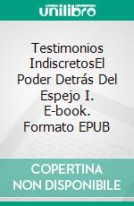 Testimonios IndiscretosEl Poder Detrás Del Espejo I. E-book. Formato EPUB ebook di carlos carrasco antonio