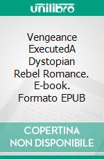 Vengeance ExecutedA Dystopian Rebel Romance. E-book. Formato EPUB ebook di Zoey Indiana