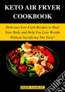 Keto Air Fryer CookbookDelicious Low-Carb Recipes to Heal Your Body and Help You Lose Weight Without Sacrificing The Taste!. E-book. Formato EPUB ebook di Samuel Enide