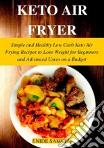 Keto Air Fryer: Simple and Healthy Low Carb Keto Air Frying Recipes to Lose Weight for Beginners and Advanced Users on a Budget. E-book. Formato EPUB ebook