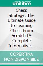 Chess Strategy: The Ultimate Guide to Learning Chess From Scratch (A Complete Informative Edition of Chess Notation to Gambits). E-book. Formato EPUB